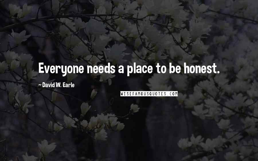 David W. Earle Quotes: Everyone needs a place to be honest.