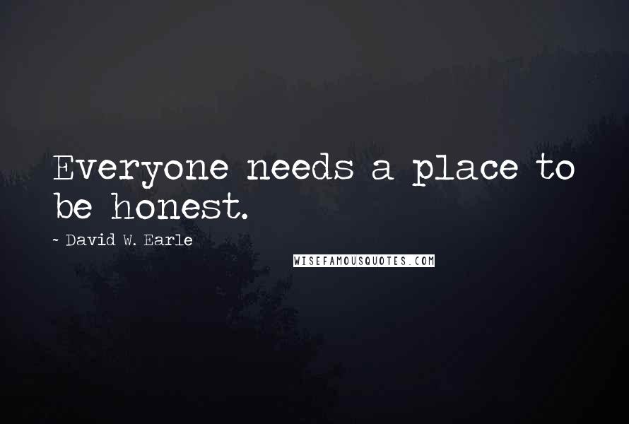 David W. Earle Quotes: Everyone needs a place to be honest.