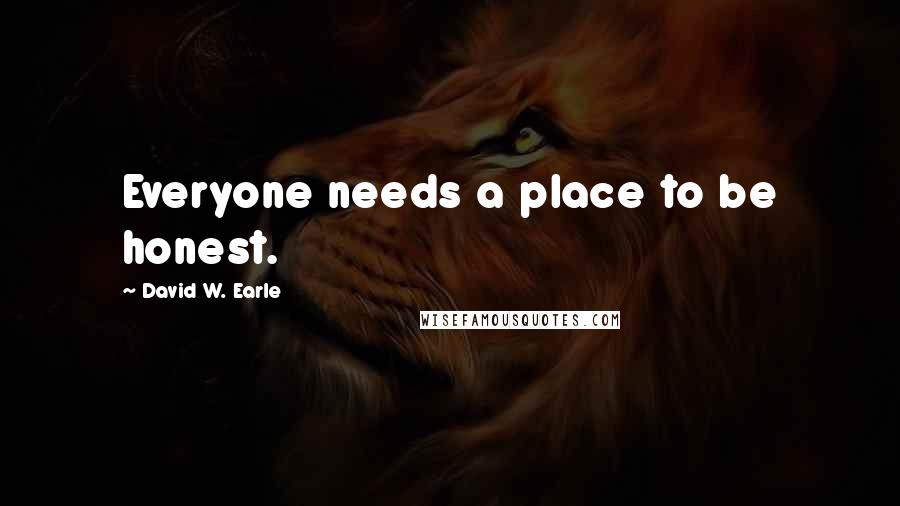 David W. Earle Quotes: Everyone needs a place to be honest.