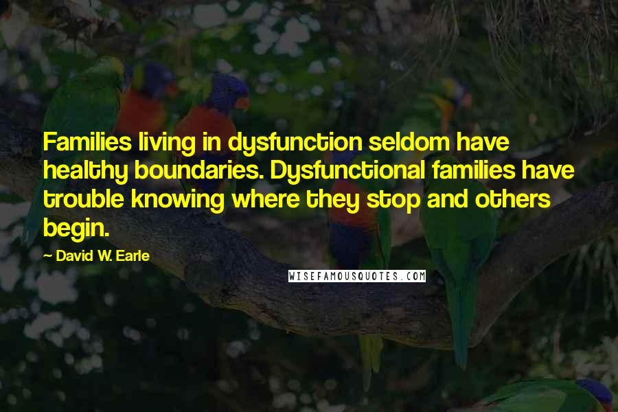 David W. Earle Quotes: Families living in dysfunction seldom have healthy boundaries. Dysfunctional families have trouble knowing where they stop and others begin.