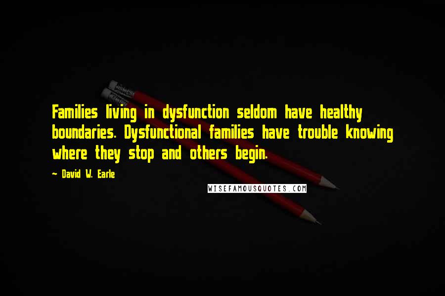 David W. Earle Quotes: Families living in dysfunction seldom have healthy boundaries. Dysfunctional families have trouble knowing where they stop and others begin.