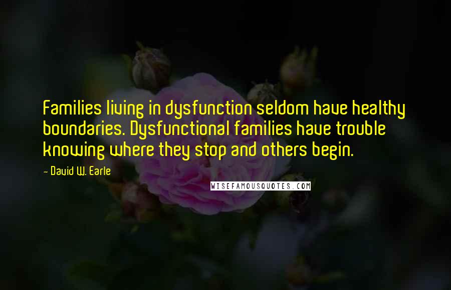 David W. Earle Quotes: Families living in dysfunction seldom have healthy boundaries. Dysfunctional families have trouble knowing where they stop and others begin.