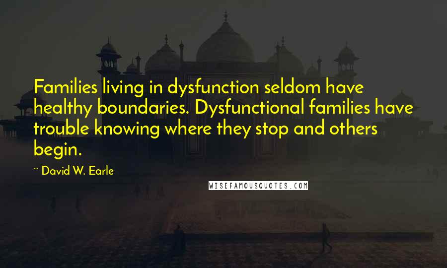 David W. Earle Quotes: Families living in dysfunction seldom have healthy boundaries. Dysfunctional families have trouble knowing where they stop and others begin.