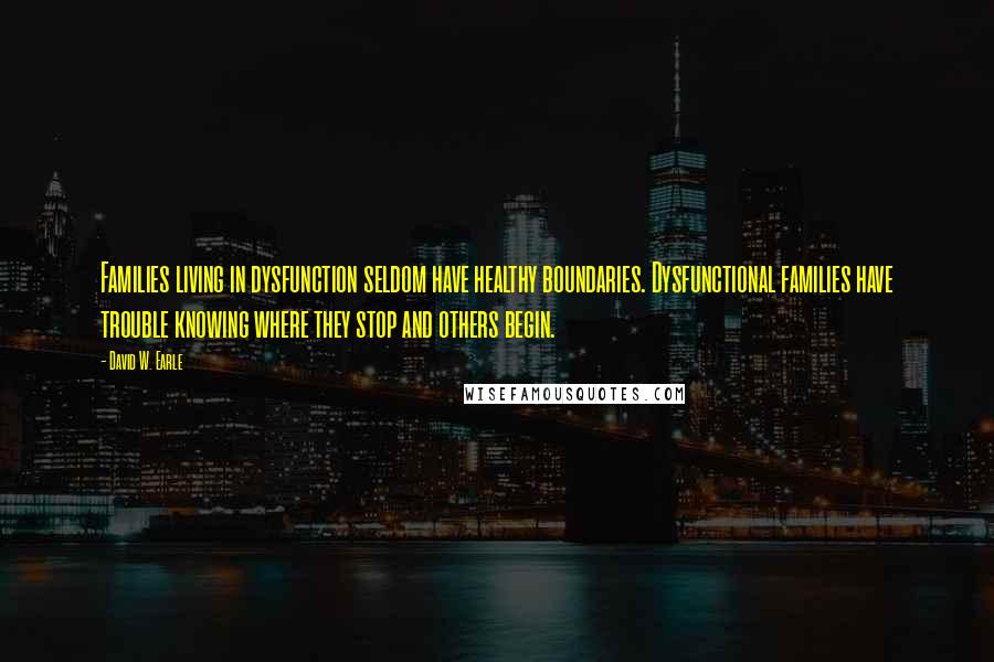 David W. Earle Quotes: Families living in dysfunction seldom have healthy boundaries. Dysfunctional families have trouble knowing where they stop and others begin.