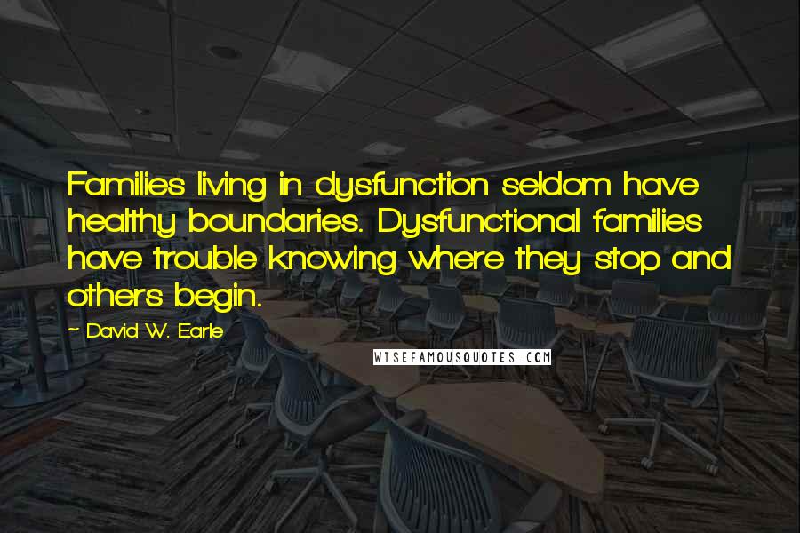 David W. Earle Quotes: Families living in dysfunction seldom have healthy boundaries. Dysfunctional families have trouble knowing where they stop and others begin.