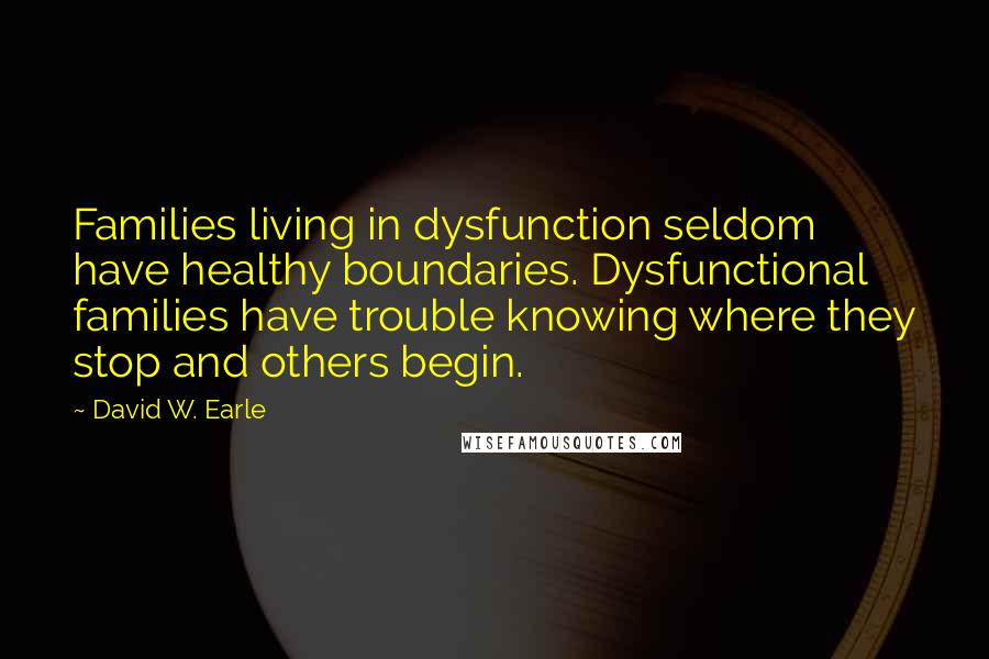 David W. Earle Quotes: Families living in dysfunction seldom have healthy boundaries. Dysfunctional families have trouble knowing where they stop and others begin.