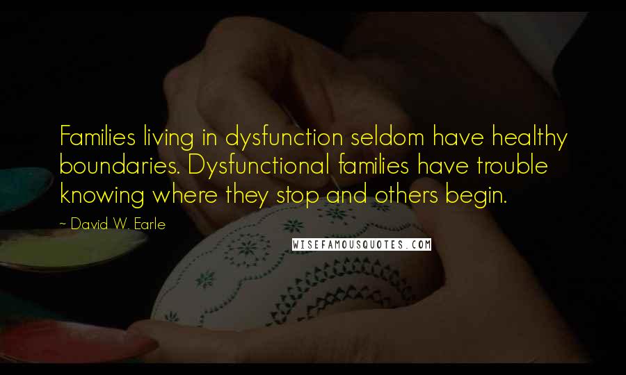 David W. Earle Quotes: Families living in dysfunction seldom have healthy boundaries. Dysfunctional families have trouble knowing where they stop and others begin.