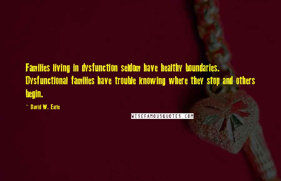 David W. Earle Quotes: Families living in dysfunction seldom have healthy boundaries. Dysfunctional families have trouble knowing where they stop and others begin.