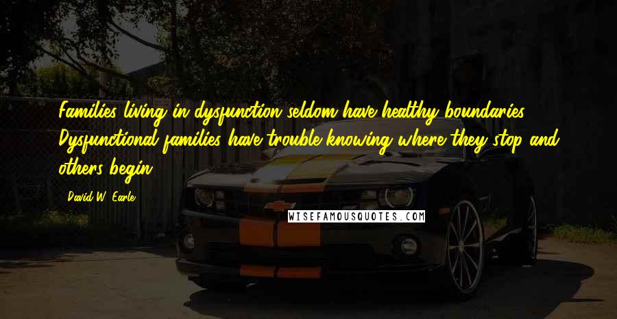 David W. Earle Quotes: Families living in dysfunction seldom have healthy boundaries. Dysfunctional families have trouble knowing where they stop and others begin.