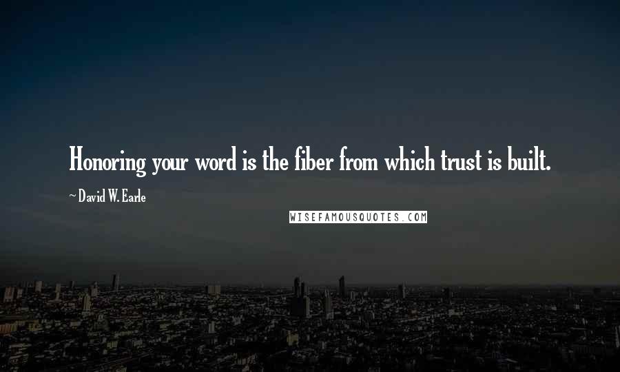David W. Earle Quotes: Honoring your word is the fiber from which trust is built.