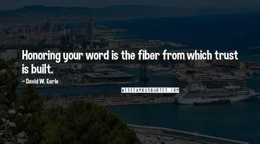 David W. Earle Quotes: Honoring your word is the fiber from which trust is built.