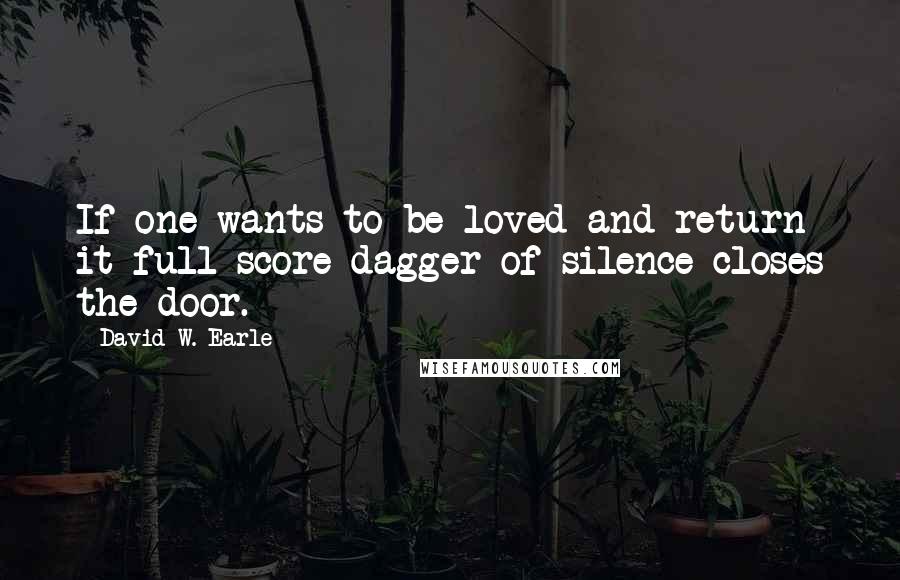 David W. Earle Quotes: If one wants to be loved and return it full score dagger of silence closes the door.