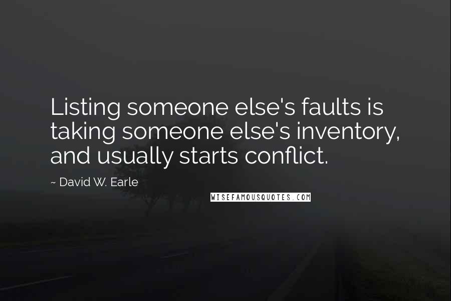 David W. Earle Quotes: Listing someone else's faults is taking someone else's inventory, and usually starts conflict.