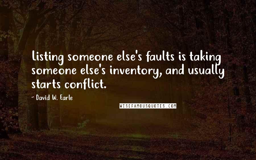 David W. Earle Quotes: Listing someone else's faults is taking someone else's inventory, and usually starts conflict.