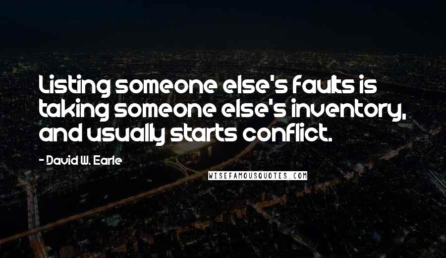 David W. Earle Quotes: Listing someone else's faults is taking someone else's inventory, and usually starts conflict.