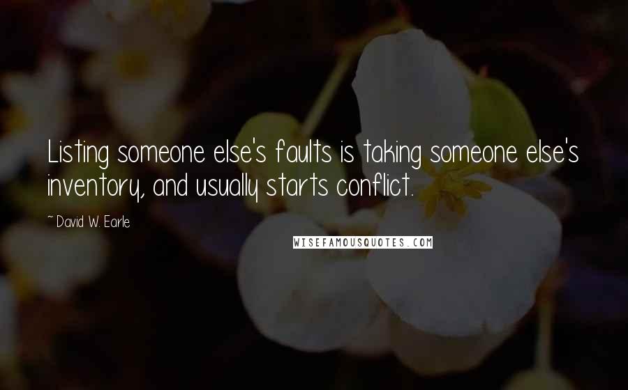 David W. Earle Quotes: Listing someone else's faults is taking someone else's inventory, and usually starts conflict.