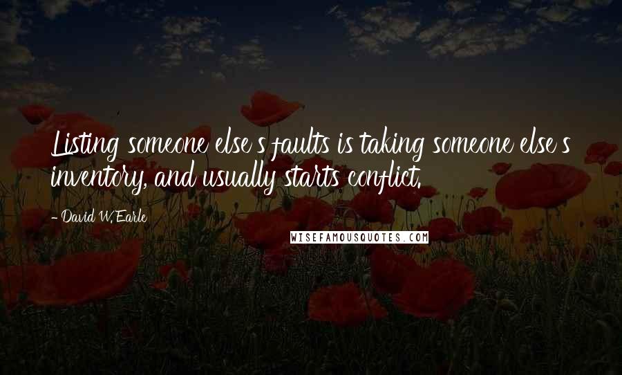 David W. Earle Quotes: Listing someone else's faults is taking someone else's inventory, and usually starts conflict.