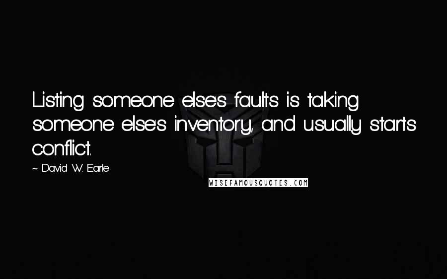 David W. Earle Quotes: Listing someone else's faults is taking someone else's inventory, and usually starts conflict.