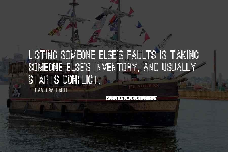 David W. Earle Quotes: Listing someone else's faults is taking someone else's inventory, and usually starts conflict.