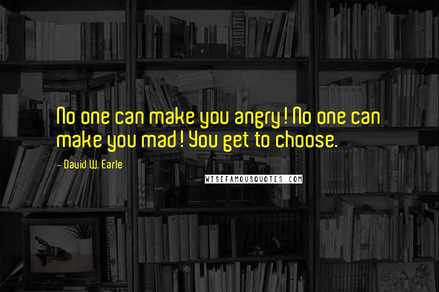 David W. Earle Quotes: No one can make you angry! No one can make you mad! You get to choose.