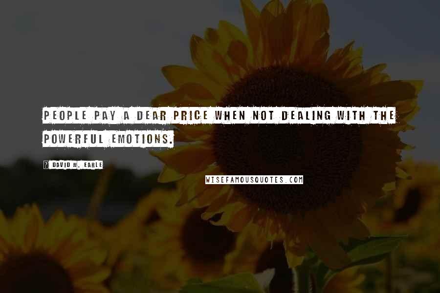 David W. Earle Quotes: People pay a dear price when not dealing with the powerful emotions.