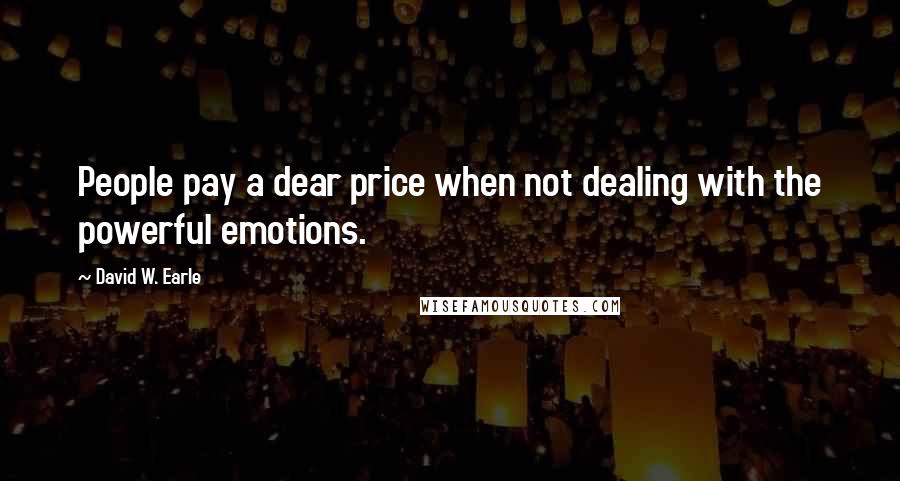 David W. Earle Quotes: People pay a dear price when not dealing with the powerful emotions.