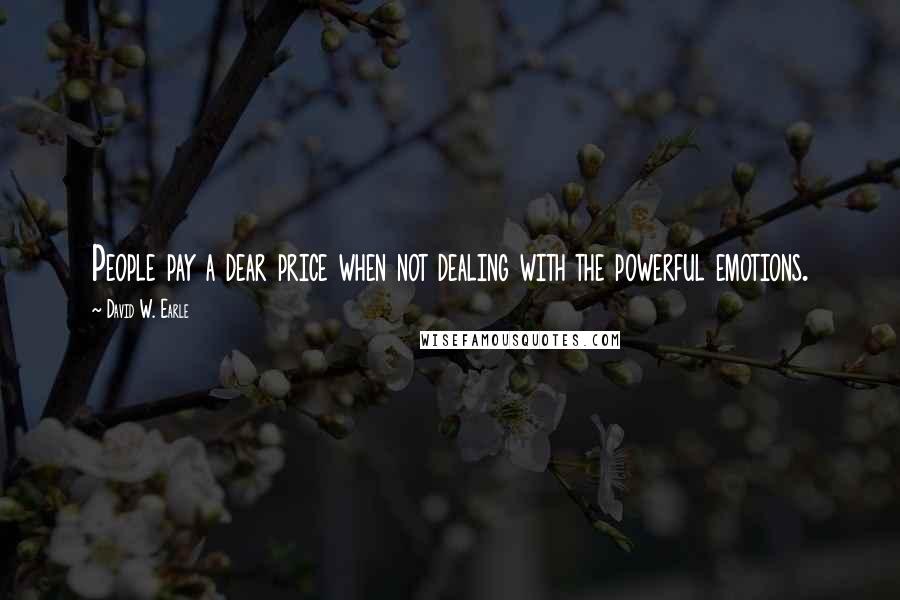 David W. Earle Quotes: People pay a dear price when not dealing with the powerful emotions.