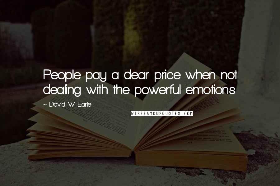 David W. Earle Quotes: People pay a dear price when not dealing with the powerful emotions.