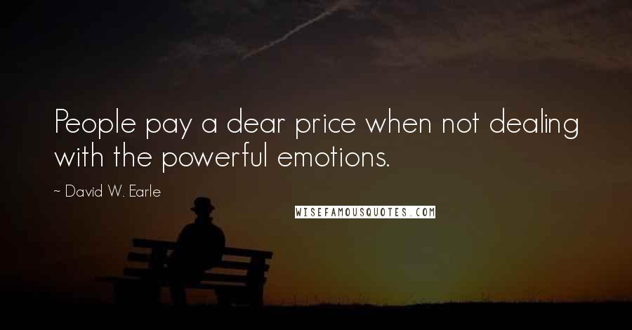 David W. Earle Quotes: People pay a dear price when not dealing with the powerful emotions.