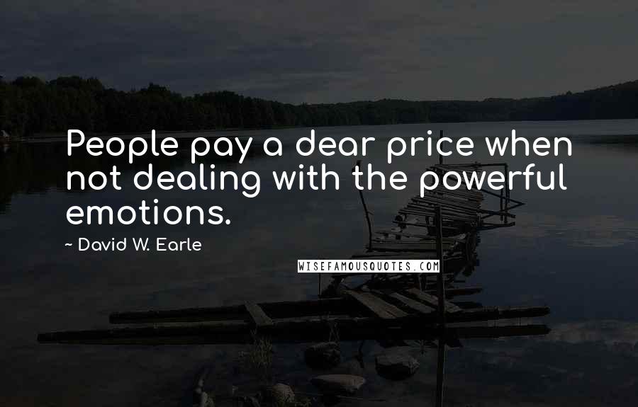 David W. Earle Quotes: People pay a dear price when not dealing with the powerful emotions.