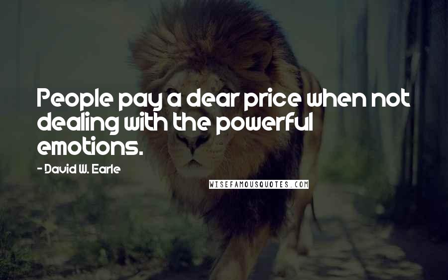 David W. Earle Quotes: People pay a dear price when not dealing with the powerful emotions.