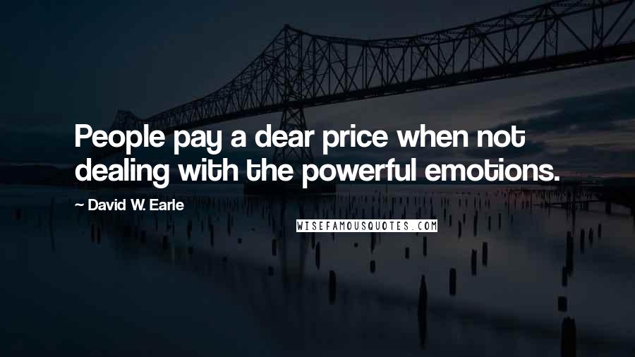 David W. Earle Quotes: People pay a dear price when not dealing with the powerful emotions.