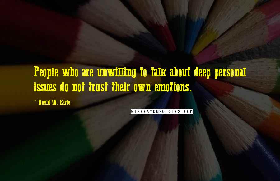 David W. Earle Quotes: People who are unwilling to talk about deep personal issues do not trust their own emotions.