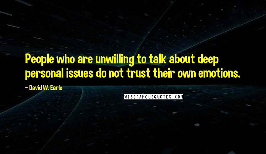 David W. Earle Quotes: People who are unwilling to talk about deep personal issues do not trust their own emotions.