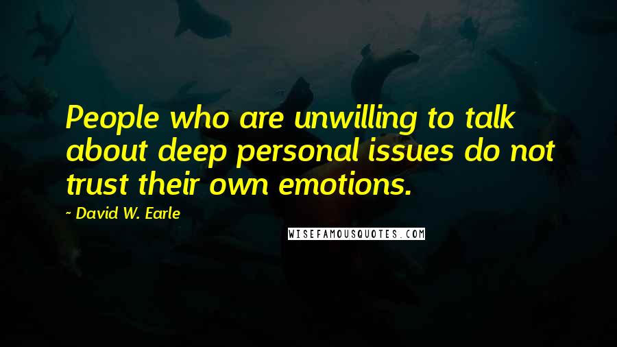 David W. Earle Quotes: People who are unwilling to talk about deep personal issues do not trust their own emotions.