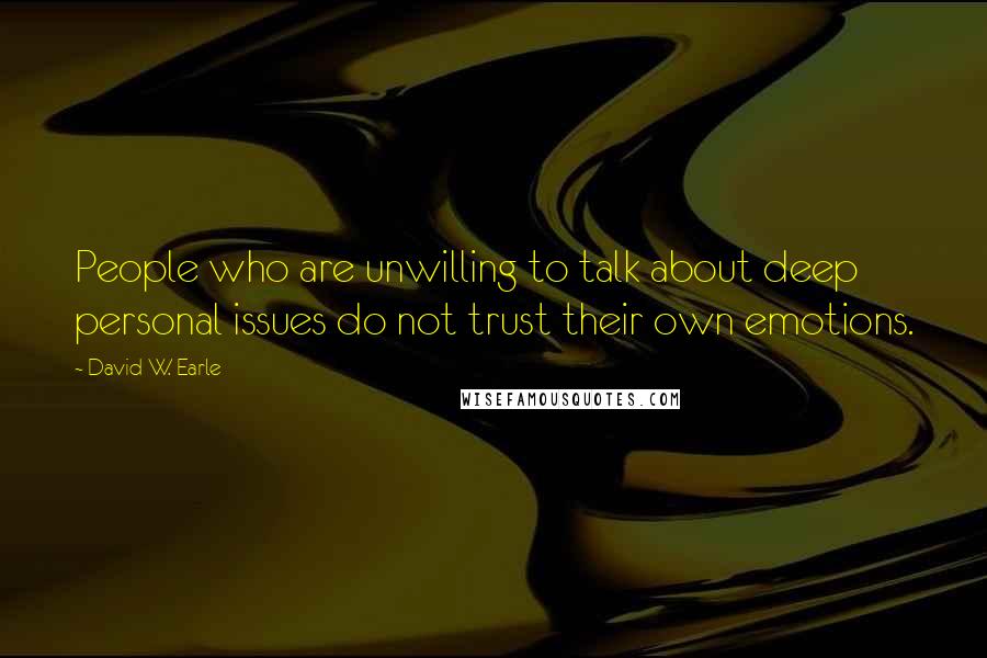 David W. Earle Quotes: People who are unwilling to talk about deep personal issues do not trust their own emotions.