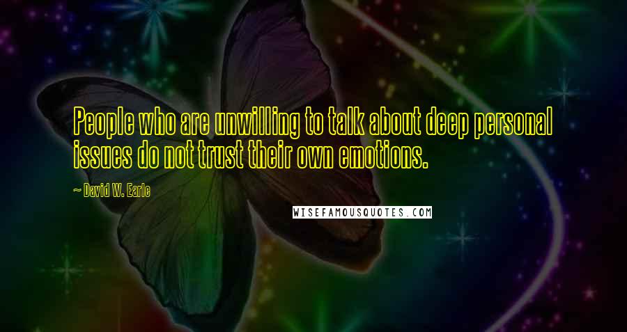 David W. Earle Quotes: People who are unwilling to talk about deep personal issues do not trust their own emotions.