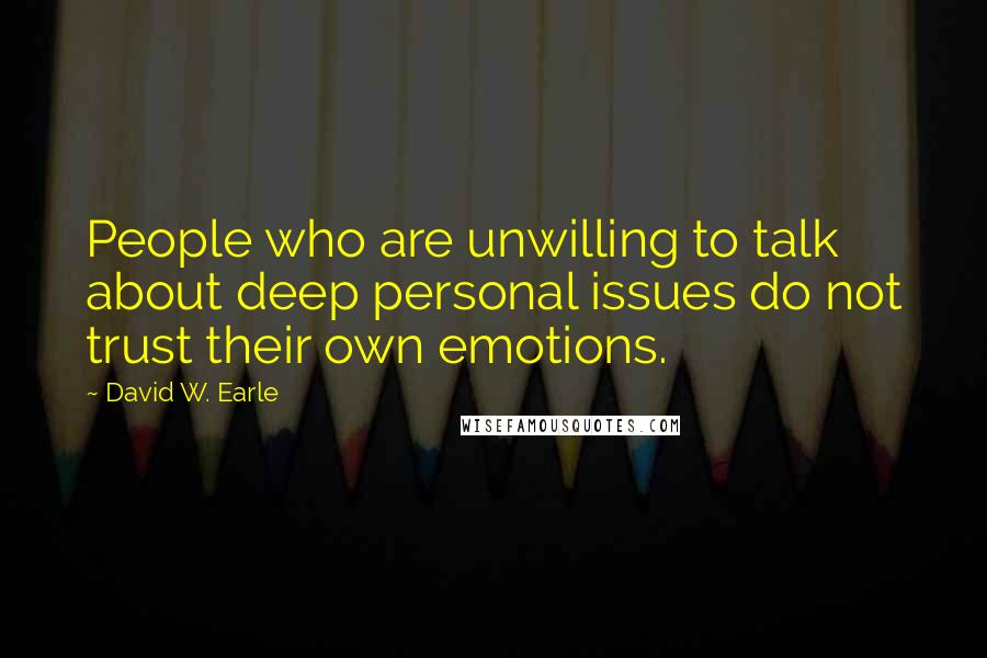 David W. Earle Quotes: People who are unwilling to talk about deep personal issues do not trust their own emotions.