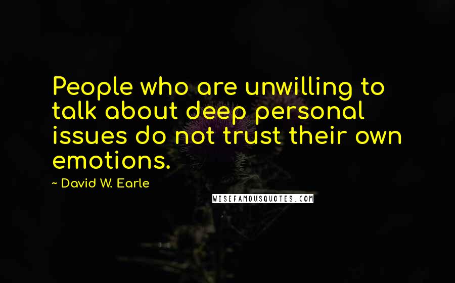 David W. Earle Quotes: People who are unwilling to talk about deep personal issues do not trust their own emotions.