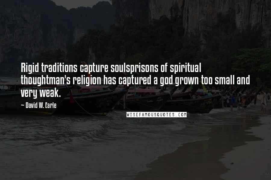 David W. Earle Quotes: Rigid traditions capture soulsprisons of spiritual thoughtman's religion has captured a god grown too small and very weak.