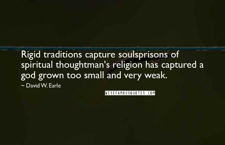 David W. Earle Quotes: Rigid traditions capture soulsprisons of spiritual thoughtman's religion has captured a god grown too small and very weak.