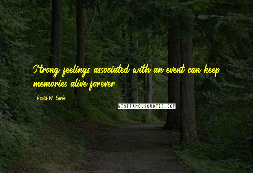 David W. Earle Quotes: Strong feelings associated with an event can keep memories alive forever.