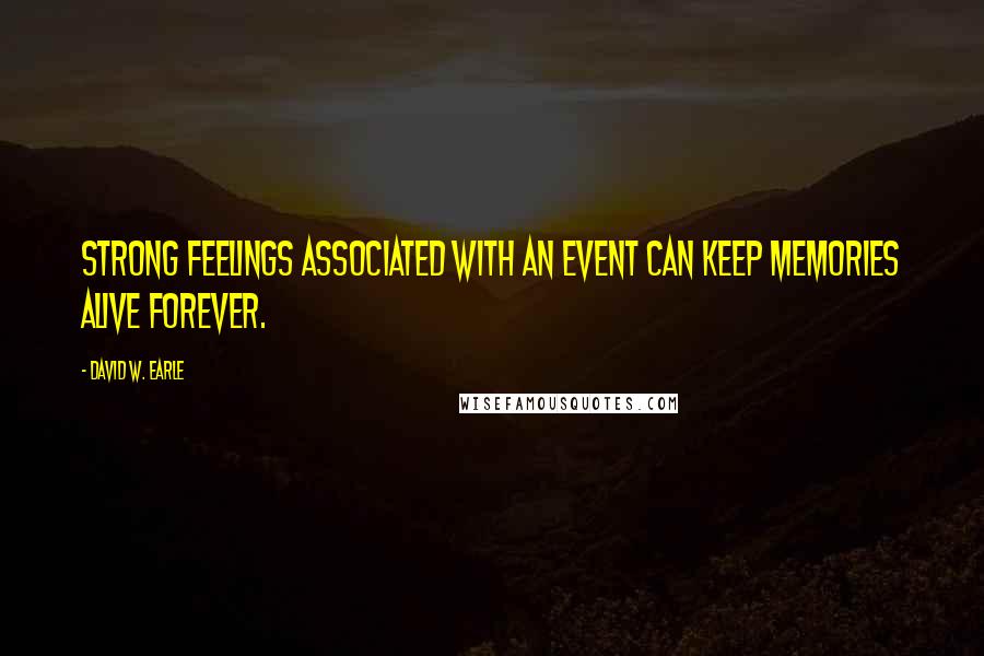 David W. Earle Quotes: Strong feelings associated with an event can keep memories alive forever.