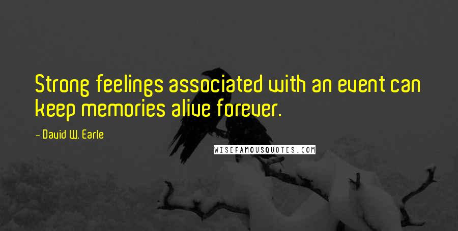 David W. Earle Quotes: Strong feelings associated with an event can keep memories alive forever.