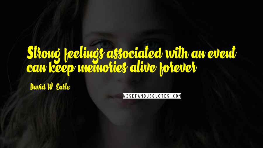 David W. Earle Quotes: Strong feelings associated with an event can keep memories alive forever.