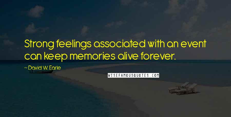 David W. Earle Quotes: Strong feelings associated with an event can keep memories alive forever.