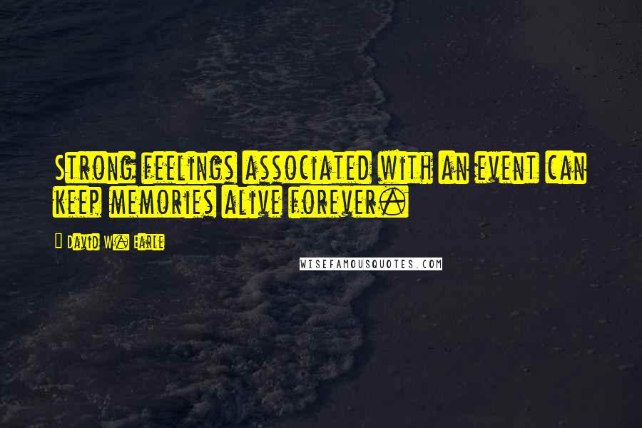 David W. Earle Quotes: Strong feelings associated with an event can keep memories alive forever.