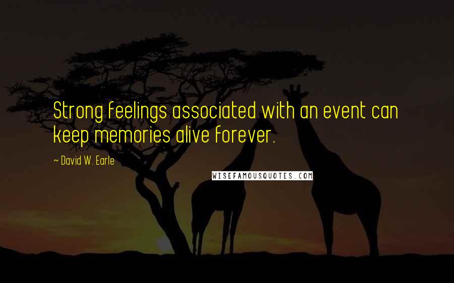 David W. Earle Quotes: Strong feelings associated with an event can keep memories alive forever.