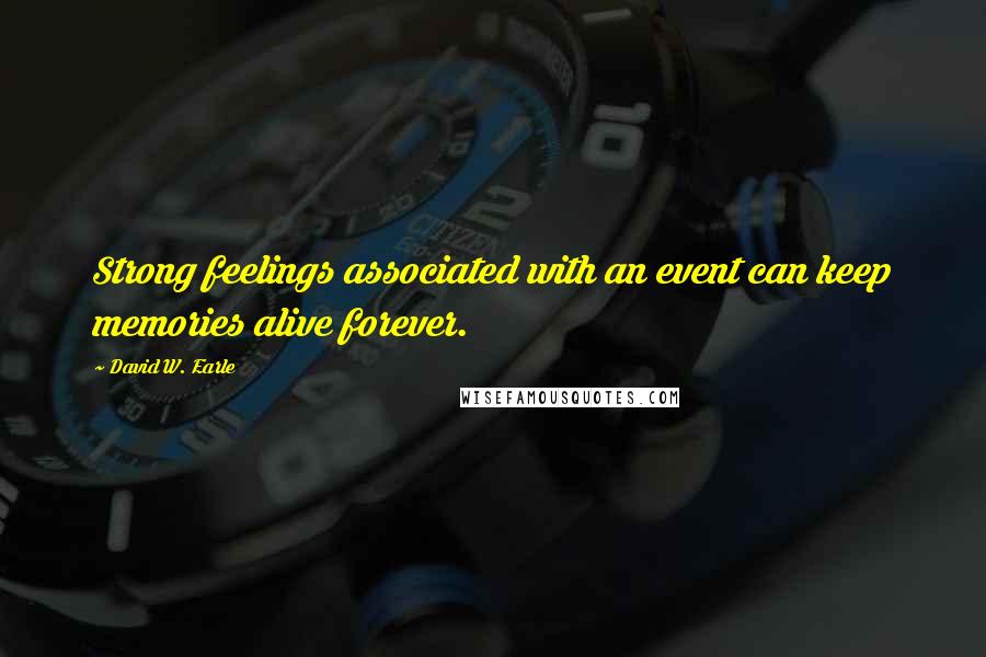 David W. Earle Quotes: Strong feelings associated with an event can keep memories alive forever.