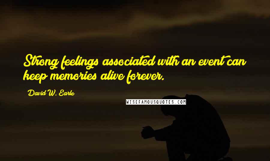 David W. Earle Quotes: Strong feelings associated with an event can keep memories alive forever.